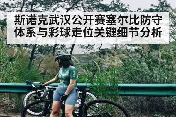 斯诺克武汉公开赛塞尔比防守体系与彩球走位关键细节分析