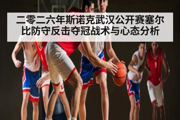 二零二六年斯诺克武汉公开赛塞尔比防守反击夺冠战术与心态分析