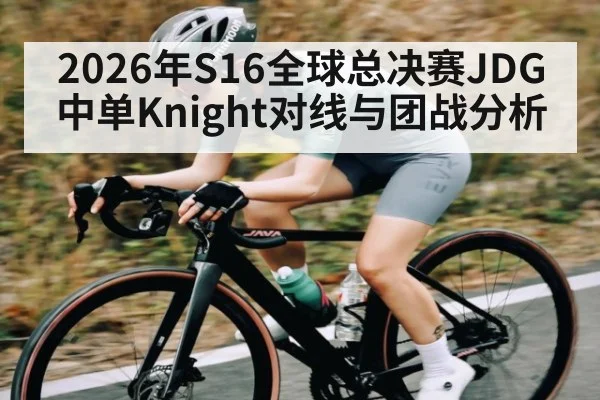 2026年S16全球总决赛JDG中单Knight对线与团战分析
