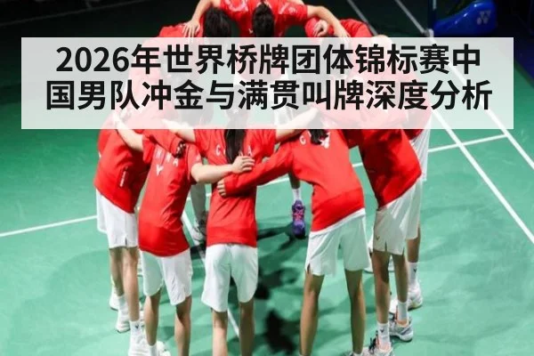 2026年世界桥牌团体锦标赛中国男队冲金与满贯叫牌深度分析
