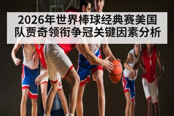 2026年世界棒球经典赛美国队贾奇领衔争冠关键因素分析
