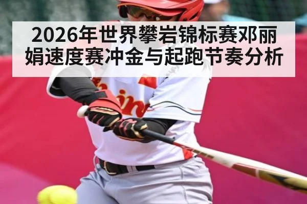 2026年世界攀岩锦标赛邓丽娟速度赛冲金与起跑节奏分析
