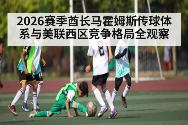 2026赛季酋长马霍姆斯传球体系与美联西区竞争格局全观察